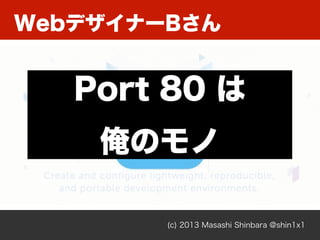 (c) 2013 Masashi Shinbara @shin1x1
WebデザイナーBさん
Port 80 は
俺のモノ
 