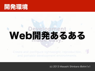 開発環境
(c) 2013 Masashi Shinbara @shin1x1
Web開発あるある
 