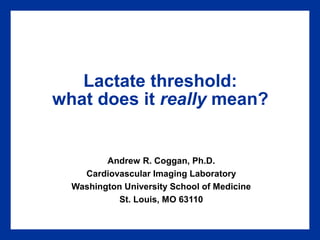 Lactate threshold:
what does it really mean?

Andrew R. Coggan, Ph.D.
Cardiovascular Imaging Laboratory
Washington University School of Medicine
St. Louis, MO 63110

 