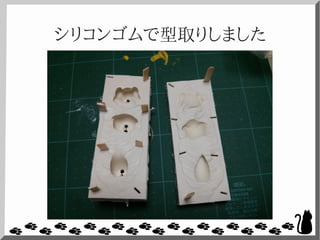 シリコンゴムで型取りしました
 