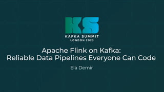 C2 General
Apache Flink on Kafka:
Reliable Data Pipelines Everyone Can Code
Ela Demir
 