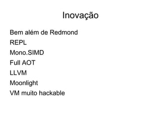 Inovação
Bem além de Redmond
REPL
Mono.SIMD
Full AOT
LLVM
Moonlight
VM muito hackable
 