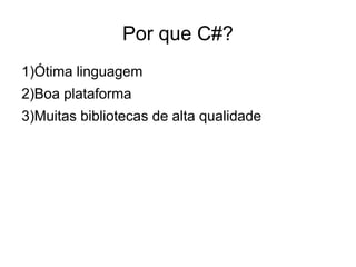 Por que C#?
1)Ótima linguagem
2)Boa plataforma
3)Muitas bibliotecas de alta qualidade
 