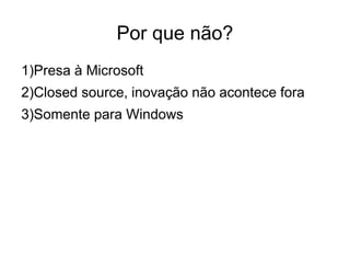 Por que não?
1)Presa à Microsoft
2)Closed source, inovação não acontece fora
3)Somente para Windows
 