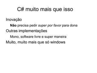C# muito mais que isso
Inovação
  Não precisa pedir super por favor para dona
Outras implementações
  Mono, software livre e super maneira
Muito, muito mais que só windows
 