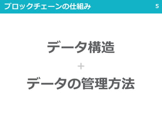 5ブロックチェーンの仕組み
データ構造
＋
データの管理方法
 