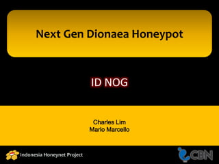 ID NOG
Charles Lim
Mario Marcello
Next Gen Dionaea Honeypot
 