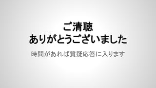 時間があれば質疑応答に入ります
ご清聴
ありがとうございました
 