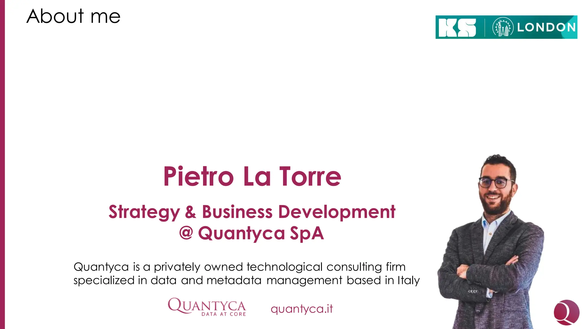 About me
Pietro La Torre
Strategy & Business Development
@ Quantyca SpA
Quantyca is a privately owned technological consulting firm
specialized in data and metadata management based in Italy
quantyca.it
 