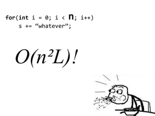 n
for(int i = 0; i < ; i++)
    s += “whatever”;




  O(n²L)!
 