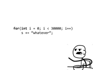 for(int i = 0; i < 30000; i++)
    s += “whatever”;
 