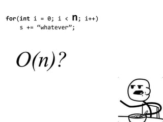 n
for(int i = 0; i < ; i++)
    s += “whatever”;




  O(n)?
 