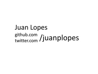 Juan Lopes
github.com
twitter.com   /juanplopes
 