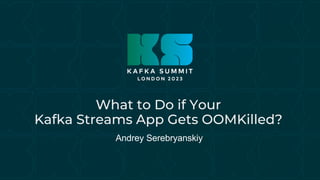 What to Do if Your
Kafka Streams App Gets OOMKilled?
Andrey Serebryanskiy
 