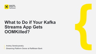 {
Andrey Serebryanskiy
Streaming Platform Owner at Raiffeisen Bank
What to Do if Your Kafka
Streams App Gets
OOMKilled?
 