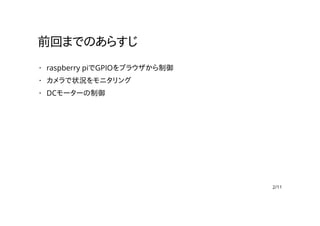 前回までのあらすじ
raspberry piでGPIOをブラウザから制御
カメラで状況をモニタリング
DCモーターの制御
·
·
·
2/11
 