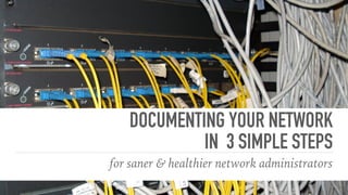 DOCUMENTING YOUR NETWORK
IN 3 SIMPLE STEPS
for saner & healthier network administrators
 