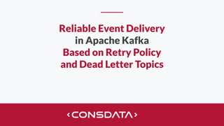 Reliable Event Delivery
in Apache Kafka
Based on Retry Policy
and Dead Letter Topics
 