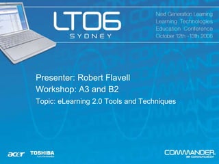 Presenter: Robert Flavell Workshop: A3 and B2 Topic:  eLearning 2.0 Tools and Techniques   