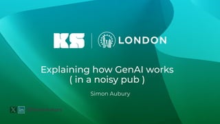 Explaining how GenAI works
( in a noisy pub )
Simon Aubury
@SimonAubury
 
