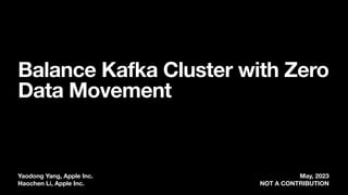 Yaodong Yang, Apple Inc. May, 2023
Haochen Li, Apple Inc. NOT A CONTRIBUTION
Balance Kafka Cluster with Zero
Data Movement
 