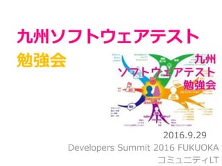 九州ソフトウェアテスト
勉強会
Developers Summit 2016 FUKUOKA
コミュニティLT
2016.9.29
 