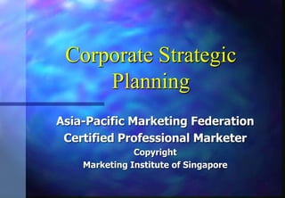 Corporate Strategic Planning Asia-Pacific Marketing Federation Certified Professional Marketer Copyright Marketing Institute of Singapore 