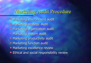 Marketing Audit Procedure Marketing environment audit Marketing strategy audit Marketing organization audit Marketing system audit Marketing productivity audit Marketing function audit Marketing excellence review Ethical and social responsibility review 
