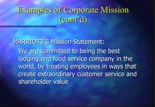 Examples of Corporate Mission (cont’d) MARRIOTT’S Mission Statement: We are committed to being the best lodging and food service company in the world, by treating employees in ways that create extraordinary customer service and shareholder value 