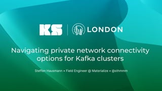 Navigating private network connectivity
options for Kafka clusters
Steffen Hausmann • Field Engineer @ Materialize • @sthmmm
 