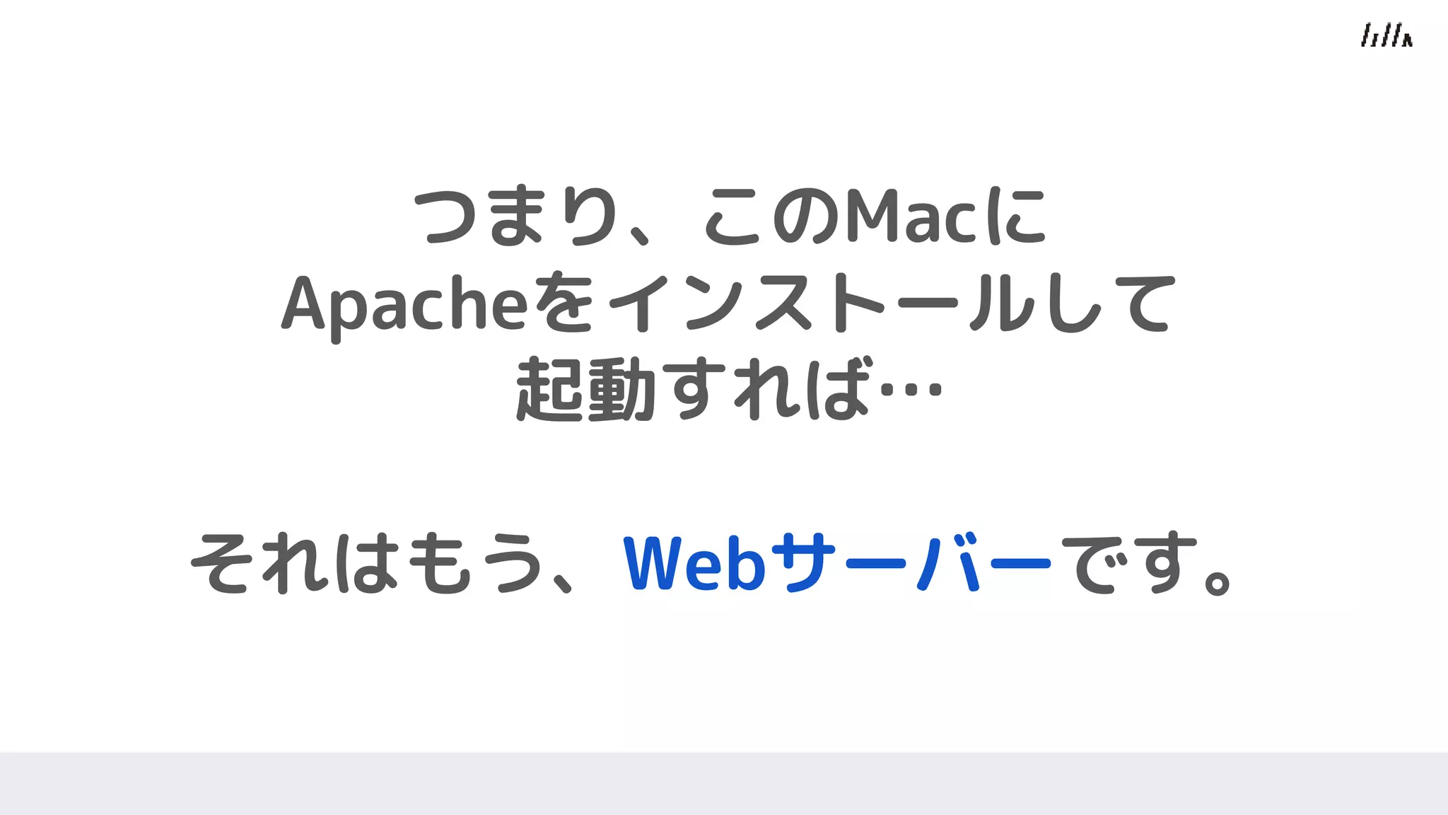 つまり、このMacに
Apacheをインストールして
起動すれば…
それはもう、Webサーバーです。
 