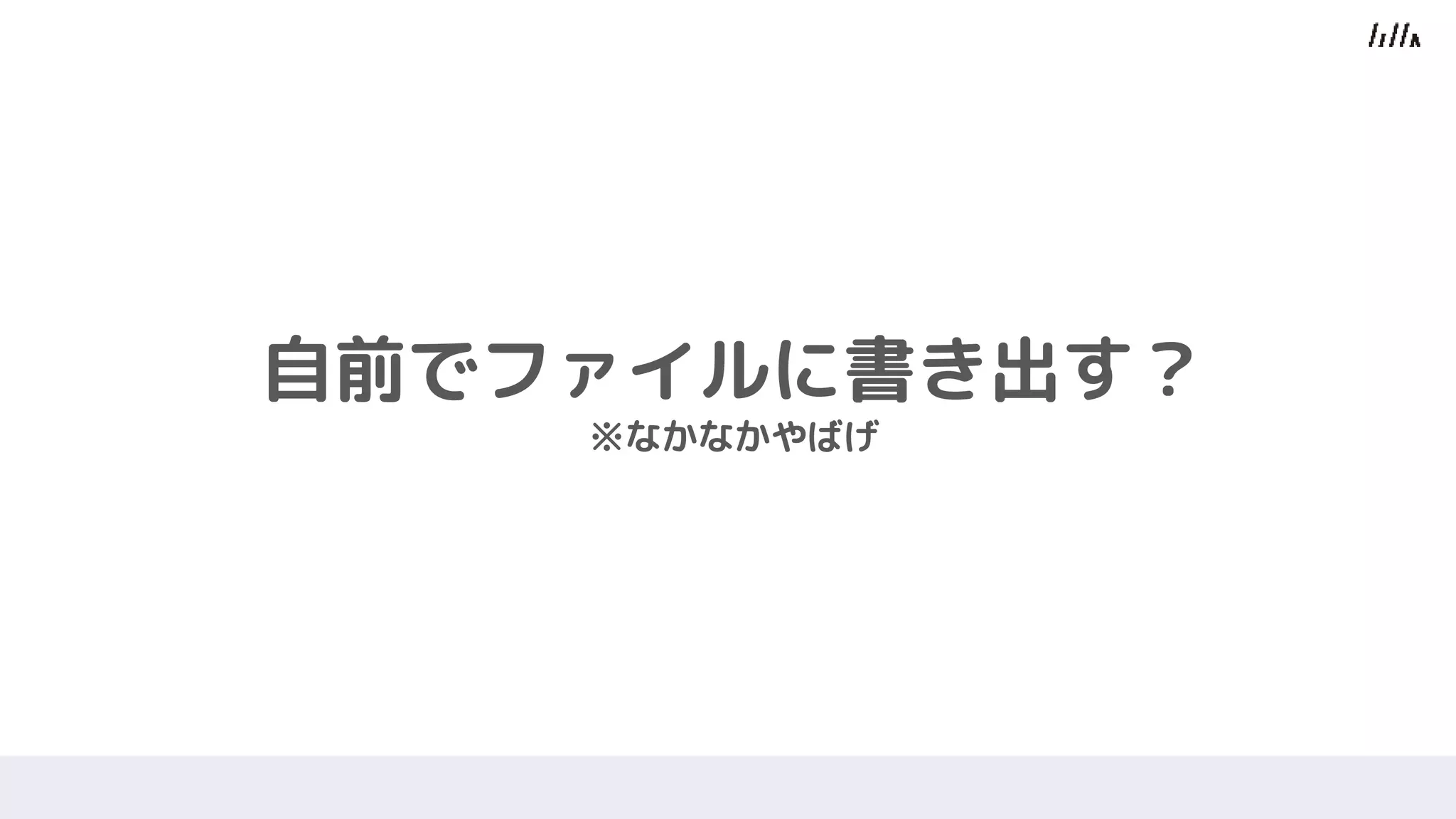 自前でファイルに書き出す？
※なかなかやばげ
 