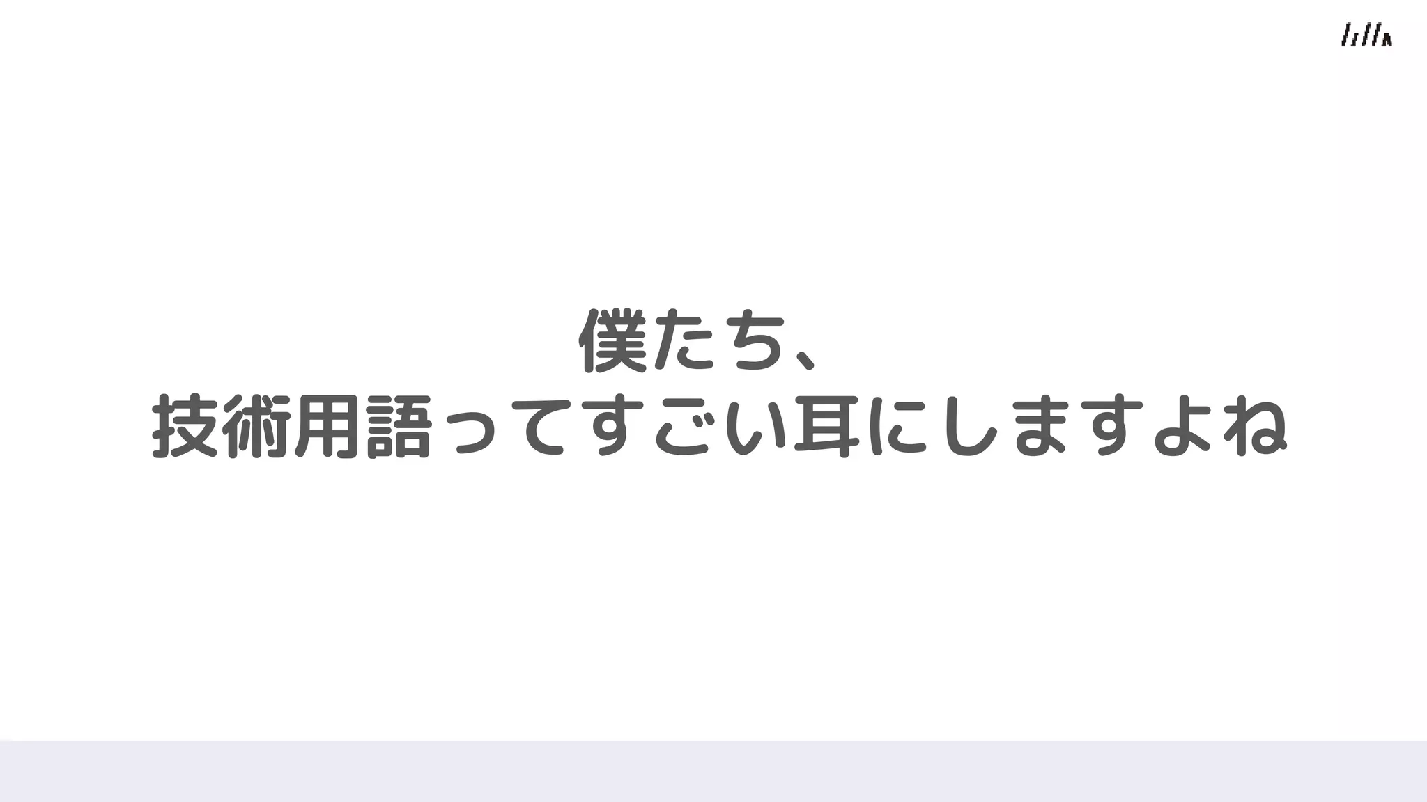 僕たち、
技術用語ってすごい耳にしますよね
 