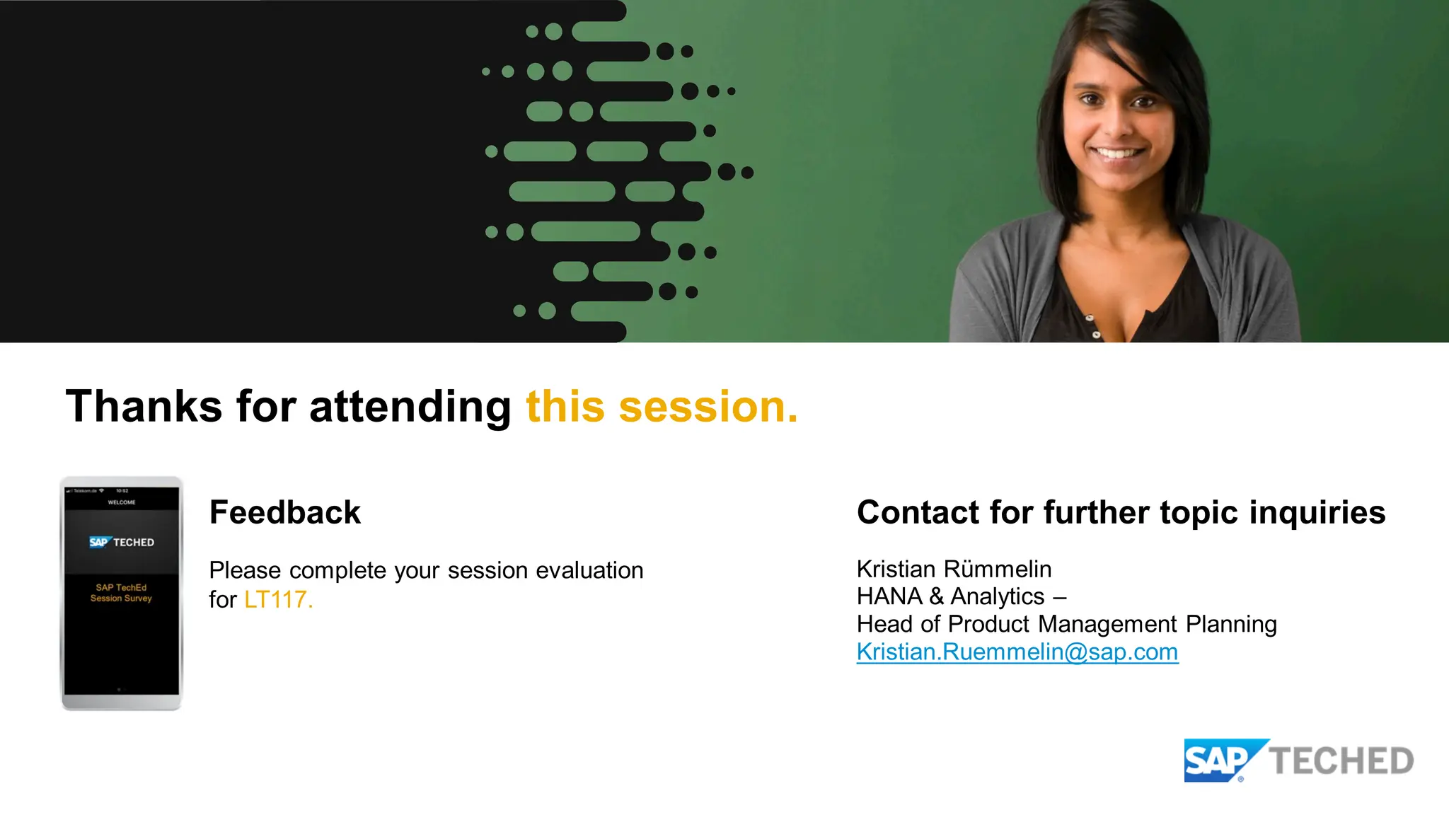 Feedback Contact for further topic inquiries
Please complete your session evaluation
for LT117.
Kristian Rümmelin
HANA & Analytics –
Head of Product Management Planning
Kristian.Ruemmelin@sap.com
Thanks for attending this session.
 