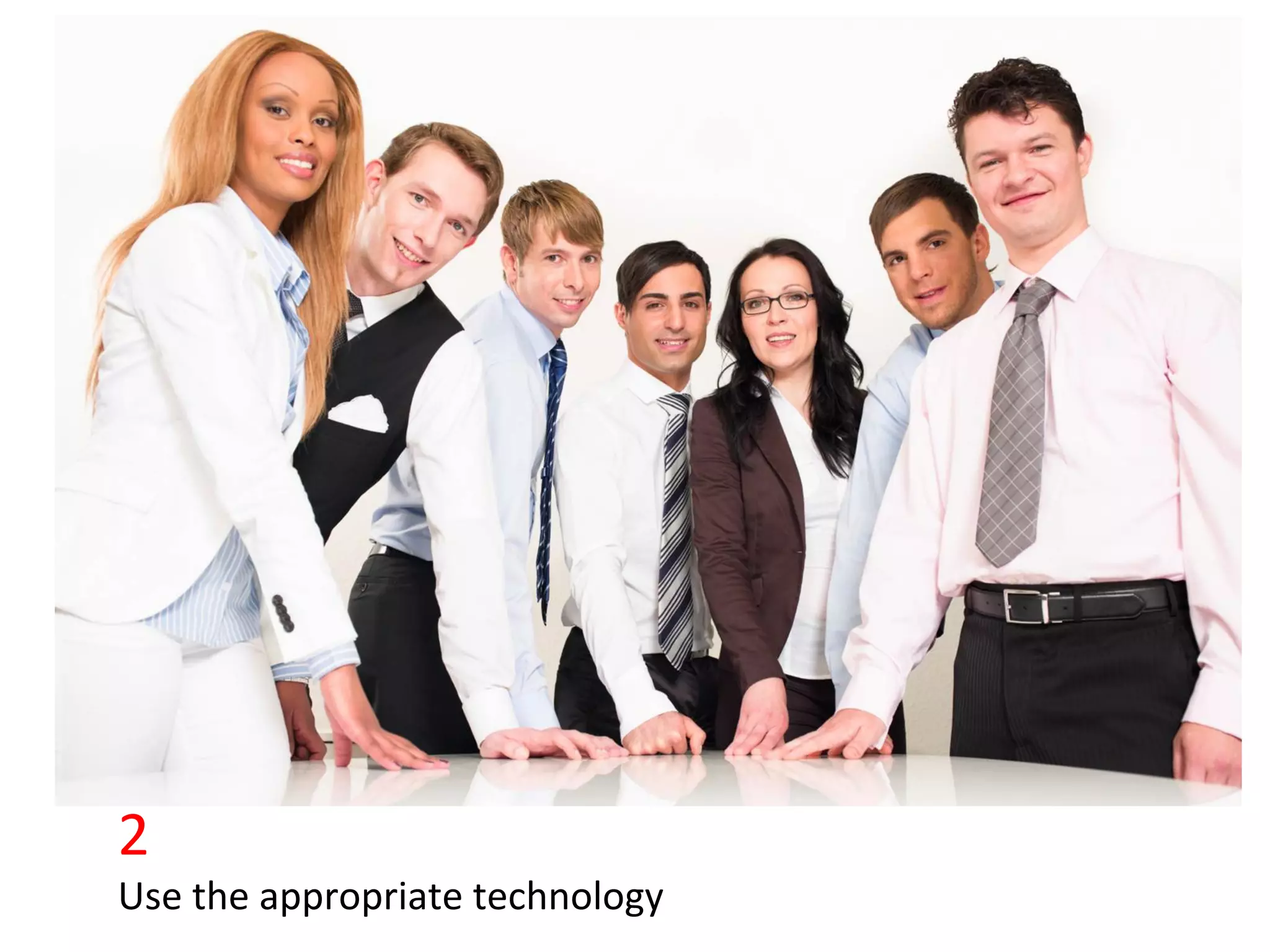 2	
  
Use	
  the	
  appropriate	
  technology	
  
 