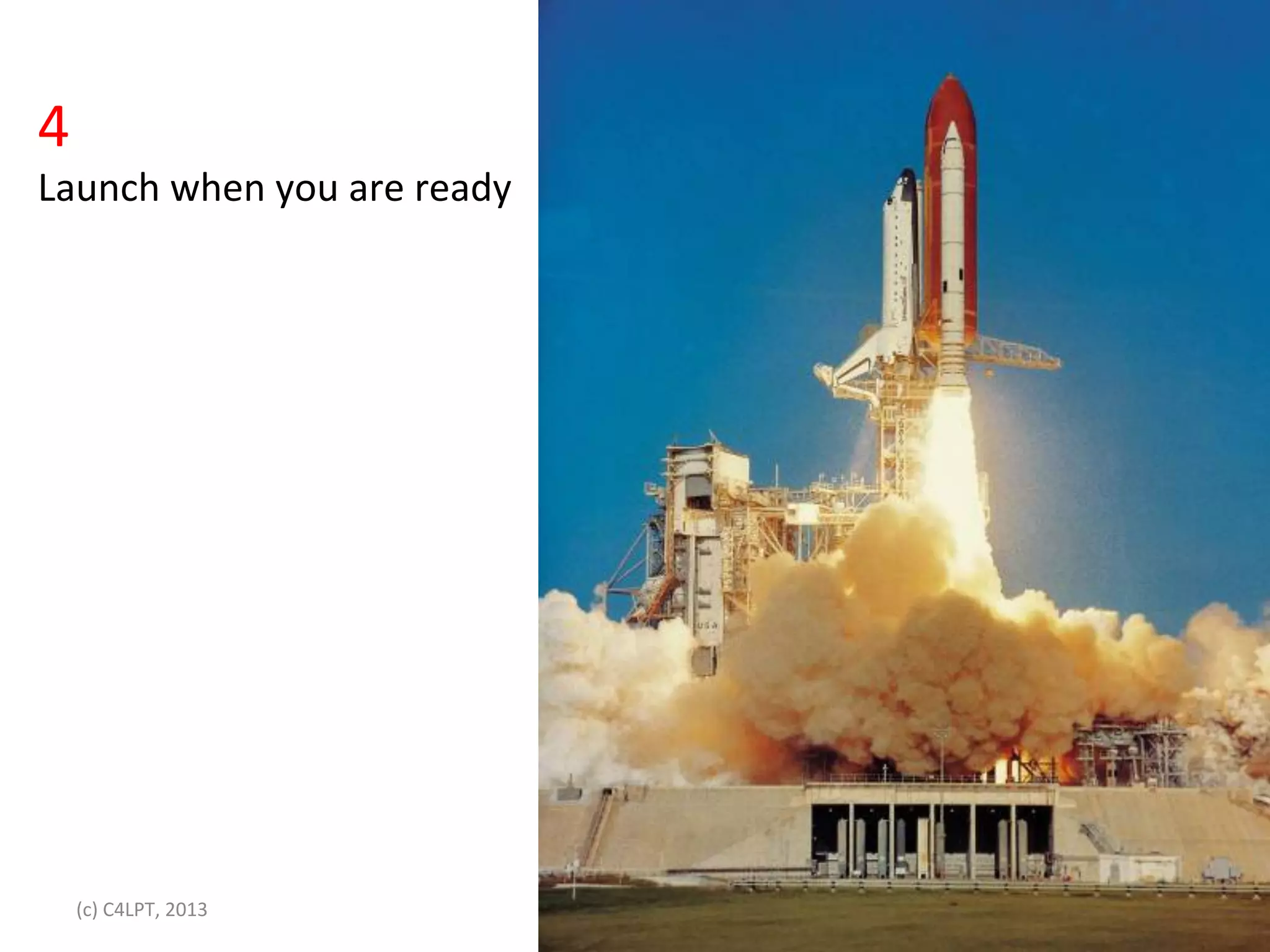 4	
  
Launch	
  when	
  you	
  are	
  ready	
  




    (c)	
  C4LPT,	
  2013	
  
 