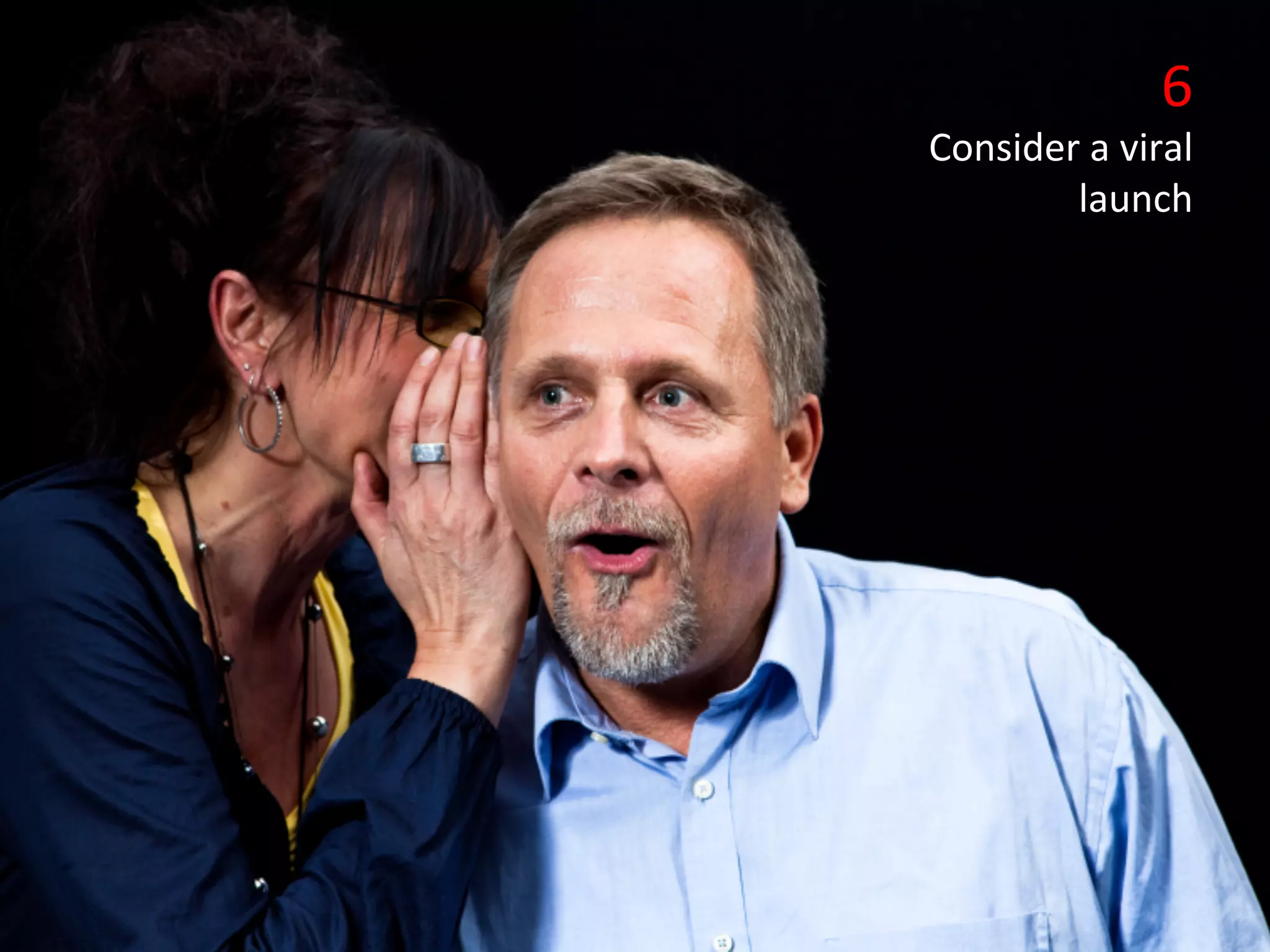 6	
  
                                                           Consider	
  a	
  viral	
  
                                                                   launch	
  
•    Click	
  to	
  edit	
  Master	
  text	
  styles	
  
     Second	
  level	
  
     Third	
  level	
  
     Fourth	
  level	
  
     FiIh	
  level	
  
 