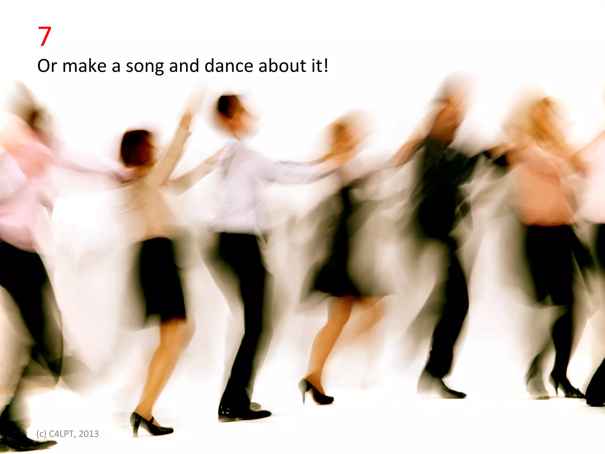 7	
  
Or	
  make	
  a	
  song	
  and	
  dance	
  about	
  it!	
  


•                Click	
  to	
  edit	
  Master	
  text	
  styles	
  
                 Second	
  level	
  
                 Third	
  level	
  
                 Fourth	
  level	
  
                 FiIh	
  level	
  




(c)	
  C4LPT,	
  2013	
  
 