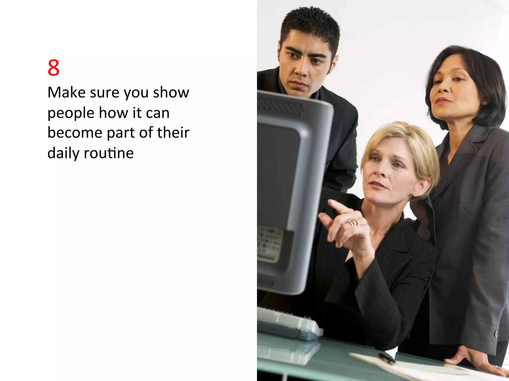 8	
  
Make	
  sure	
  you	
  show	
  
people	
  how	
  it	
  can	
  
become	
  part	
  of	
  their	
  
daily	
  rou>ne	
  
 