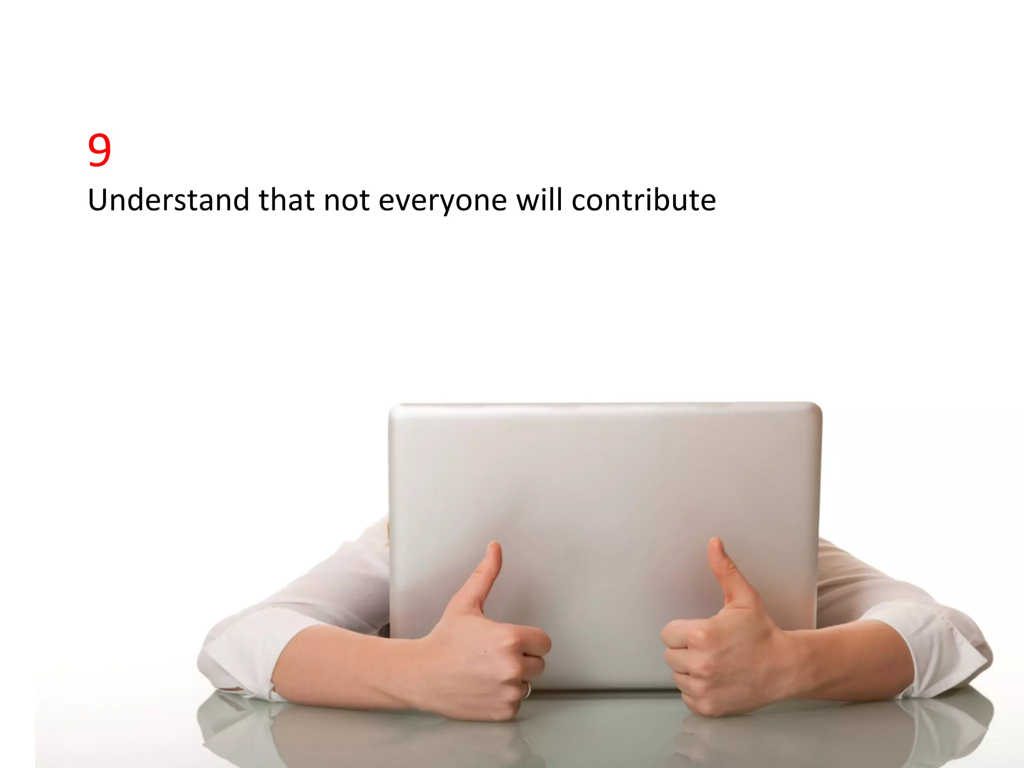 9	
  
Understand	
  that	
  not	
  everyone	
  will	
  contribute	
  
 