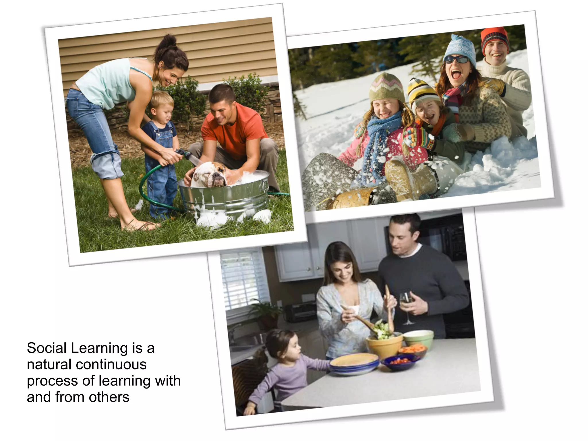 Social Learning is a
natural continuous
process of learning with
and from others
 
