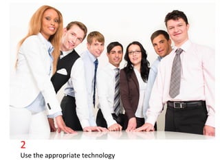 2	
  
Use	
  the	
  appropriate	
  technology	
  
 