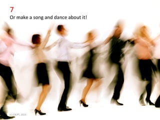 7	
  
Or	
  make	
  a	
  song	
  and	
  dance	
  about	
  it!	
  


•                Click	
  to	
  edit	
  Master	
  text	
  styles	
  
                 Second	
  level	
  
                 Third	
  level	
  
                 Fourth	
  level	
  
                 FiIh	
  level	
  




(c)	
  C4LPT,	
  2013	
  
 