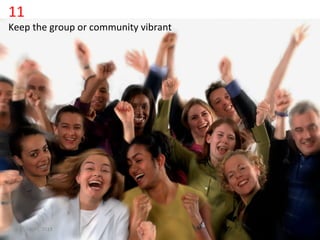 11	
  
Keep	
  the	
  group	
  or	
  community	
  vibrant	
  	
  


   •                Click	
  to	
  edit	
  Master	
  text	
  styles	
  
                    Second	
  level	
  
                    Third	
  level	
  
                    Fourth	
  level	
  
                    FiIh	
  level	
  




   (c)	
  C4LPT,	
  2013	
  
 