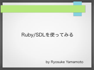 Ruby/SDLを使ってみる




      by Ryosuke Yamamoto
 