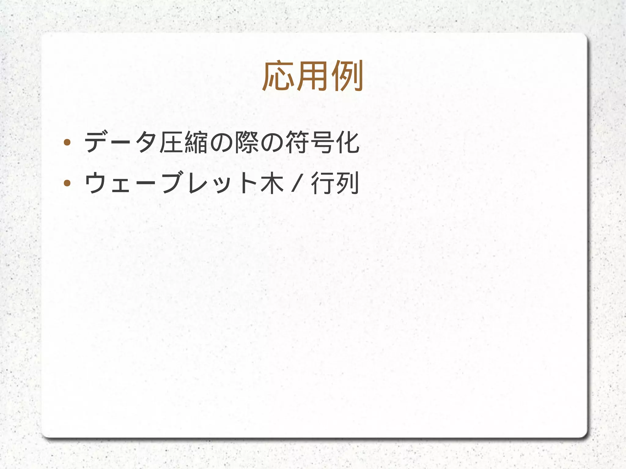 応用例
● データ圧縮の際の符号化
● ウェーブレット木／行列
 