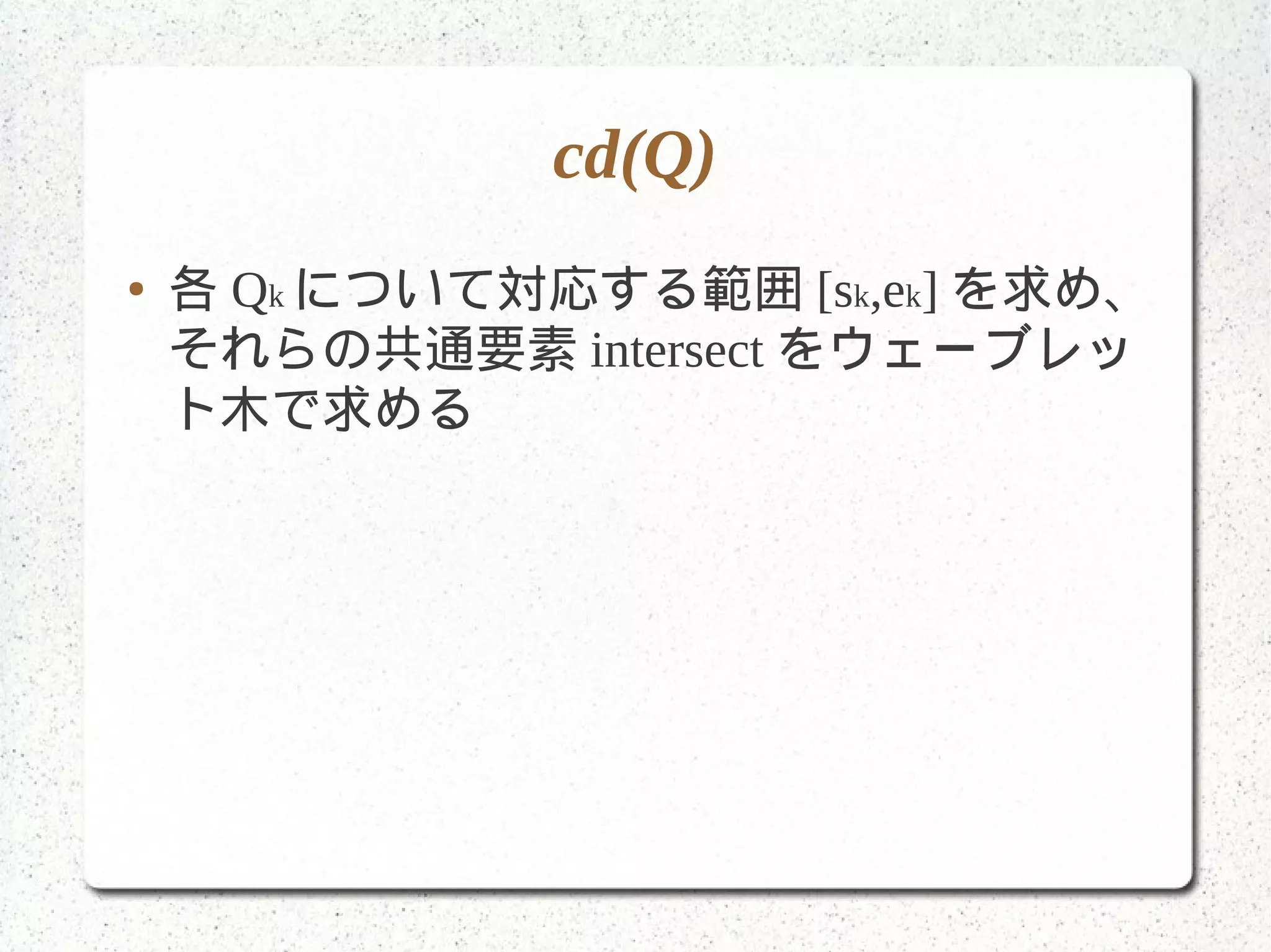 cd(Q)
● 各 Qk について対応する範囲 [sk,ek] を求め、
それらの共通要素 intersect をウェーブレッ
ト木で求める
 