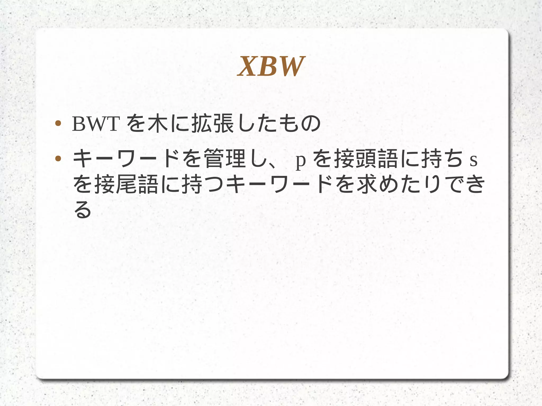 XBW
● BWT を木に拡張したもの
● キーワードを管理し、 p を接頭語に持ち s
を接尾語に持つキーワードを求めたりでき
る
 