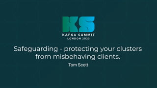 Safeguarding - protecting your clusters
from misbehaving clients.
Tom Scott
 
