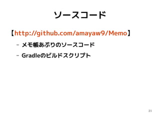 21
ソースコード
【http://github.com/amayaw9/Memo】
– メモ帳あぷりのソースコード
– Gradleのビルドスクリプト
 